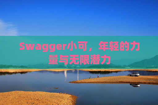 Swagger小可，年轻的力量与无限潜力